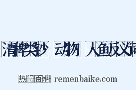 清稗类钞·动物·人鱼反义词是什么意思的图片